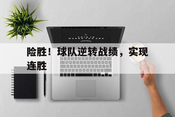关于险胜！球队逆转战绩，实现连胜的信息