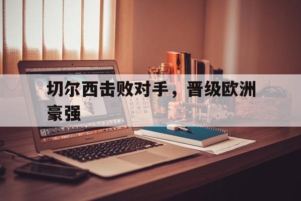 切尔西击败对手，晋级欧洲豪强